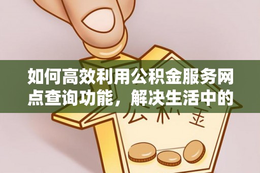 永修如何高效利用公积金服务网点查询功能，解决生活中的资金难题