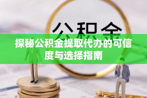 永修探秘公积金提取代办的可信度与选择指南