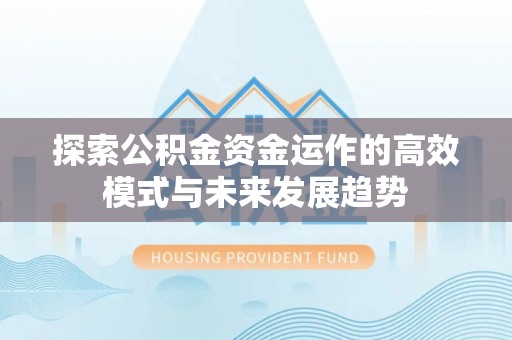 永修探索公积金资金运作的高效模式与未来发展趋势
