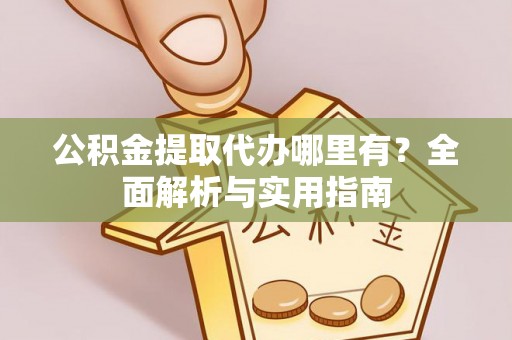 永修公积金提取代办哪里有？全面解析与实用指南