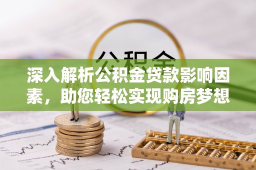 永修深入解析公积金贷款影响因素，助您轻松实现购房梦想