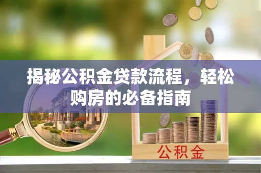 永修揭秘公积金贷款流程，轻松购房的必备指南