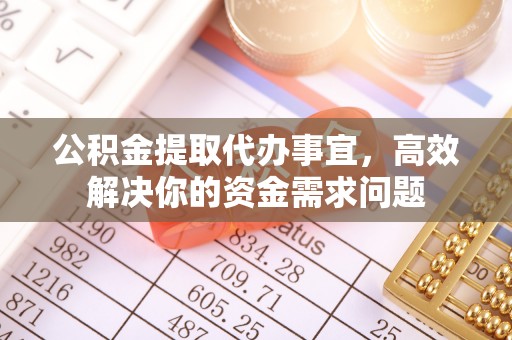 永修公积金提取代办事宜，高效解决你的资金需求问题