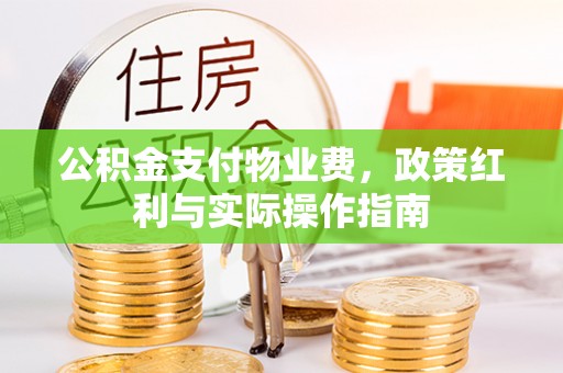 永修公积金支付物业费，政策红利与实际操作指南