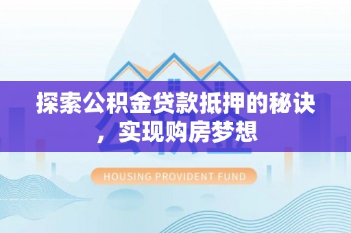永修探索公积金贷款抵押的秘诀，实现购房梦想