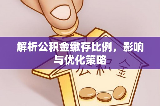 永修解析公积金缴存比例，影响与优化策略