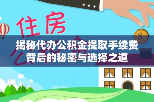 永修揭秘代办公积金提取手续费背后的秘密与选择之道