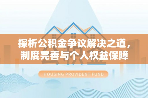 永修探析公积金争议解决之道，制度完善与个人权益保障