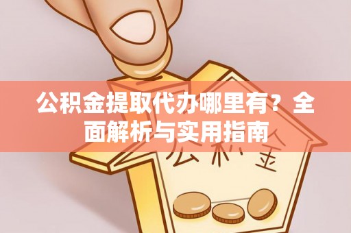 永修公积金提取代办哪里有？全面解析与实用指南