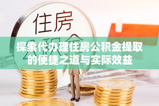 永修探索代办理住房公积金提取的便捷之道与实际效益