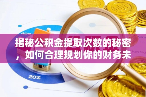 永修揭秘公积金提取次数的秘密，如何合理规划你的财务未来