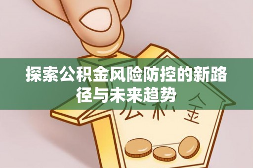 永修探索公积金风险防控的新路径与未来趋势