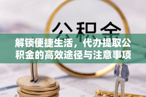 永修解锁便捷生活，代办提取公积金的高效途径与注意事项