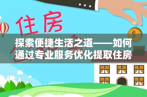 永修探索便捷生活之道——如何通过专业服务优化提取住房公积金代办体验