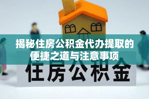 永修揭秘住房公积金代办提取的便捷之道与注意事项