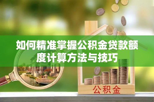 永修如何精准掌握公积金贷款额度计算方法与技巧