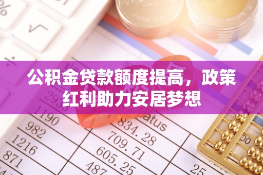 永修公积金贷款额度提高，政策红利助力安居梦想