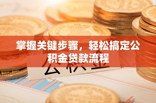 永修掌握关键步骤，轻松搞定公积金贷款流程