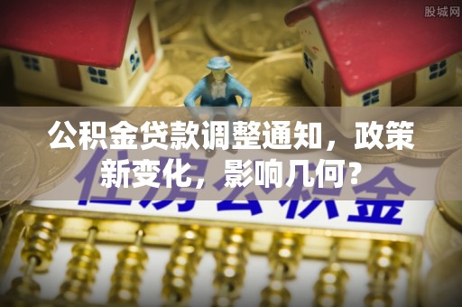 永修公积金贷款调整通知，政策新变化，影响几何？