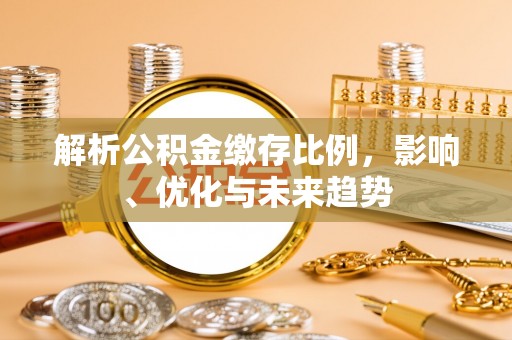 永修解析公积金缴存比例，影响、优化与未来趋势
