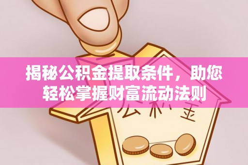 永修揭秘公积金提取条件，助您轻松掌握财富流动法则