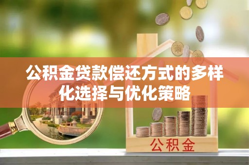 永修公积金贷款偿还方式的多样化选择与优化策略