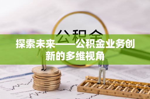 永修探索未来——公积金业务创新的多维视角