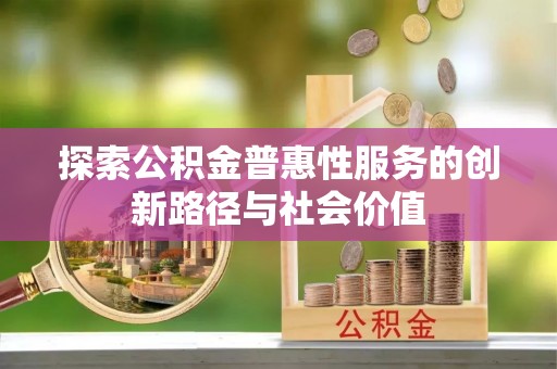 永修探索公积金普惠性服务的创新路径与社会价值