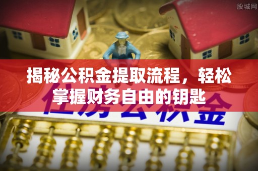 永修揭秘公积金提取流程，轻松掌握财务自由的钥匙