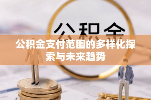 永修公积金支付范围的多样化探索与未来趋势