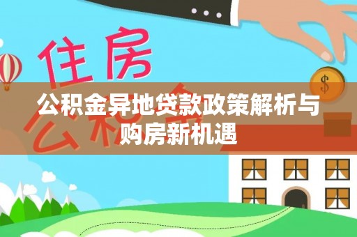永修公积金异地贷款政策解析与购房新机遇