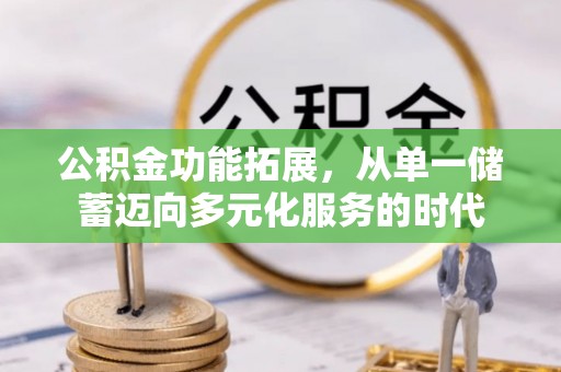 永修公积金功能拓展，从单一储蓄迈向多元化服务的时代