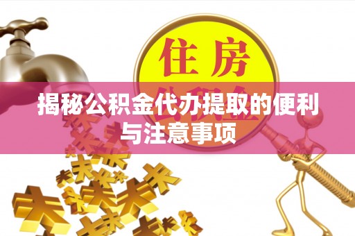 永修揭秘公积金代办提取的便利与注意事项