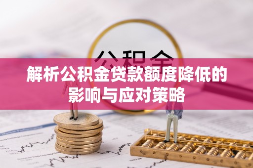 永修解析公积金贷款额度降低的影响与应对策略