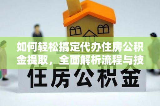 永修如何轻松搞定代办住房公积金提取，全面解析流程与技巧