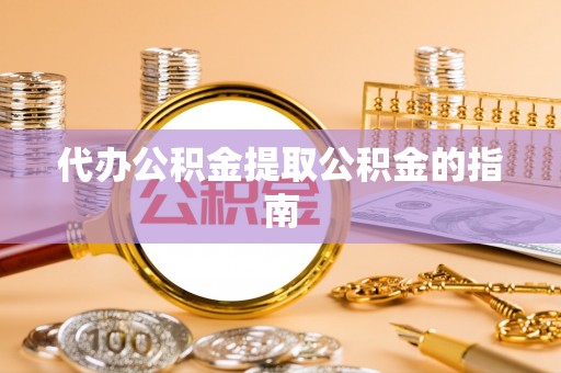 永修代办公积金提取公积金的指南