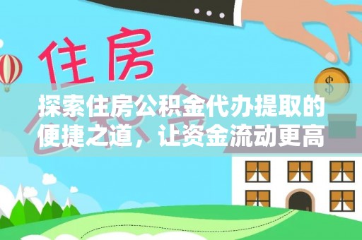永修探索住房公积金代办提取的便捷之道，让资金流动更高效