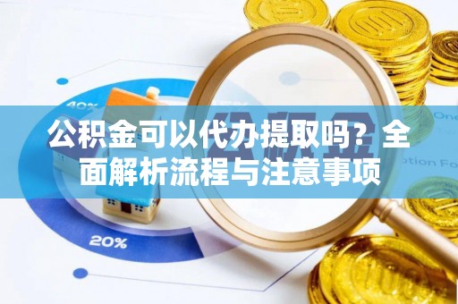 永修公积金可以代办提取吗？全面解析流程与注意事项
