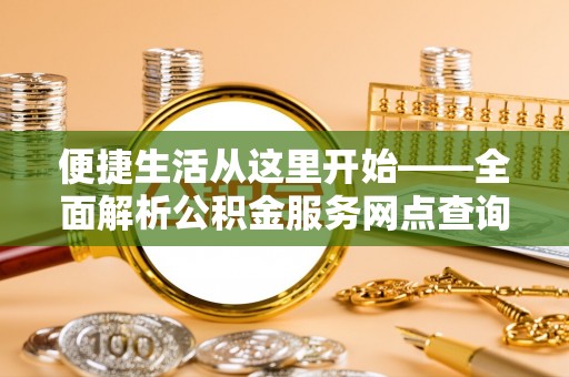 永修便捷生活从这里开始——全面解析公积金服务网点查询技巧