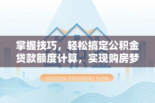 永修掌握技巧，轻松搞定公积金贷款额度计算，实现购房梦想
