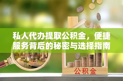 永修私人代办提取公积金，便捷服务背后的秘密与选择指南