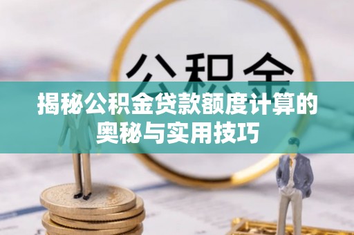 永修揭秘公积金贷款额度计算的奥秘与实用技巧