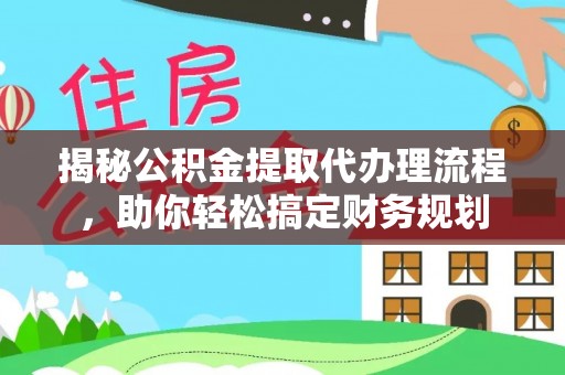 永修揭秘公积金提取代办理流程，助你轻松搞定财务规划