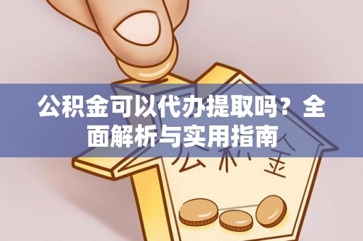 永修公积金可以代办提取吗？全面解析与实用指南