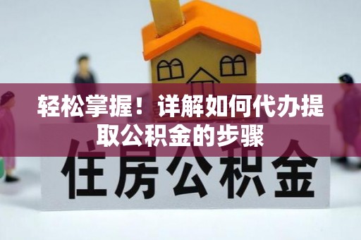 永修轻松掌握！详解如何代办提取公积金的步骤