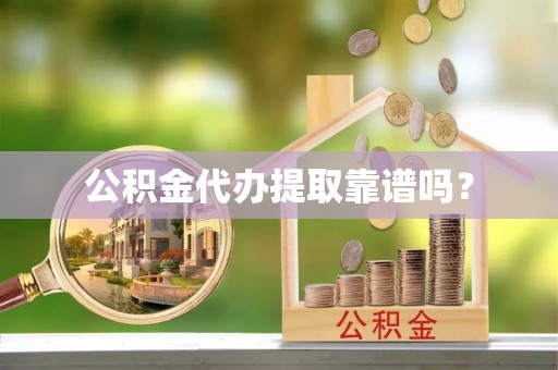 永修公积金代办提取靠谱吗？