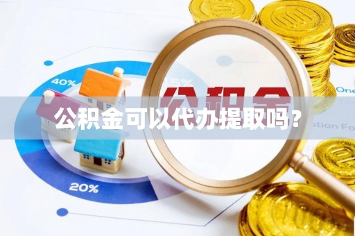 永修公积金可以代办提取吗？