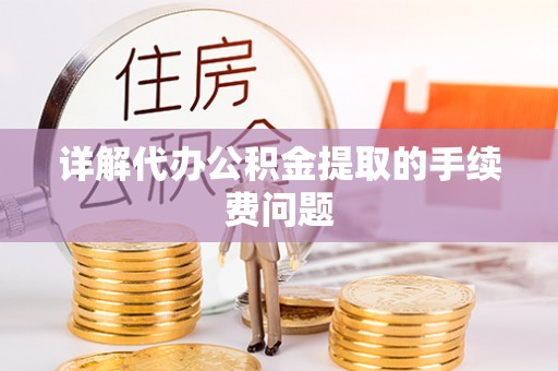 永修详解代办公积金提取的手续费问题