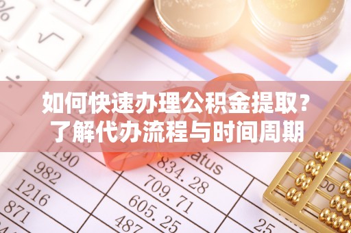 永修如何快速办理公积金提取？了解代办流程与时间周期