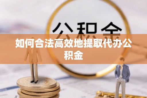 永修如何合法高效地提取代办公积金